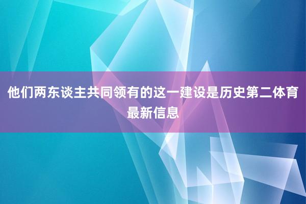 他们两东谈主共同领有的这一建设是历史第二体育最新信息