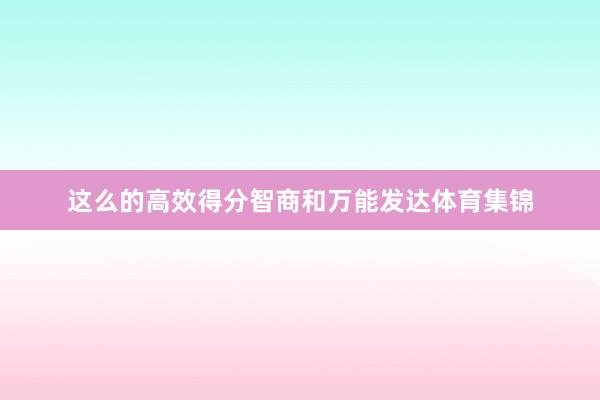 这么的高效得分智商和万能发达体育集锦