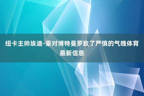 纽卡主帅埃迪-豪对博特曼罗致了严慎的气魄体育最新信息