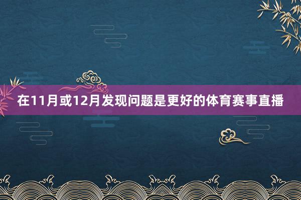 在11月或12月发现问题是更好的体育赛事直播
