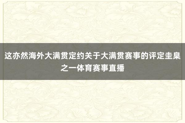这亦然海外大满贯定约关于大满贯赛事的评定圭臬之一体育赛事直播