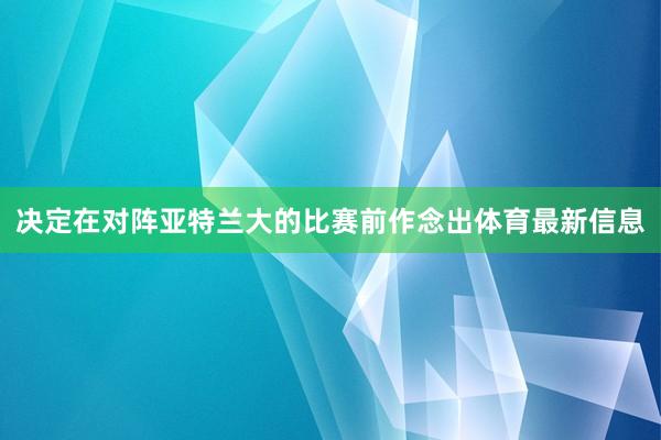 决定在对阵亚特兰大的比赛前作念出体育最新信息