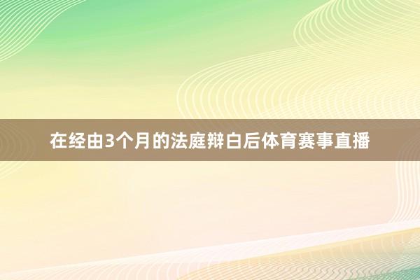 在经由3个月的法庭辩白后体育赛事直播