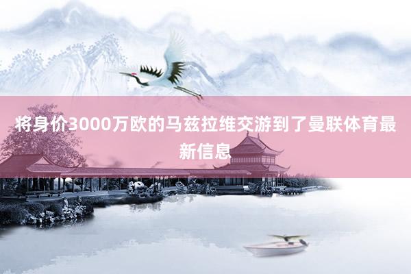 将身价3000万欧的马兹拉维交游到了曼联体育最新信息