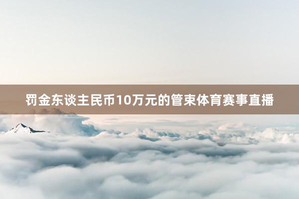 罚金东谈主民币10万元的管束体育赛事直播