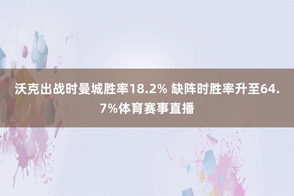 沃克出战时曼城胜率18.2% 缺阵时胜率升至64.7%体育赛事直播