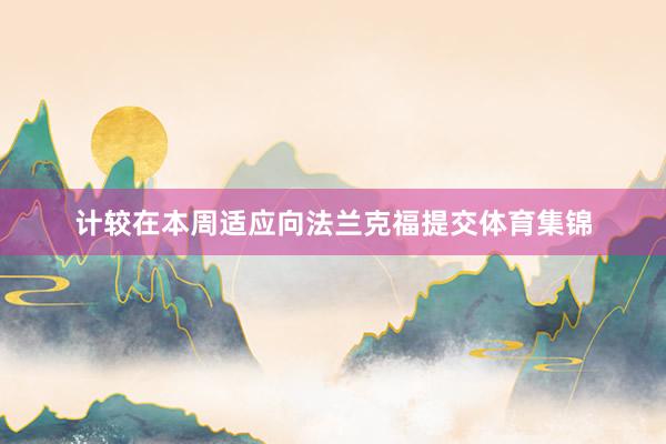 计较在本周适应向法兰克福提交体育集锦