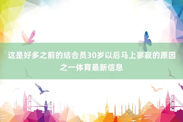这是好多之前的结合员30岁以后马上寥寂的原因之一体育最新信息