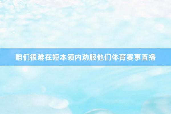 咱们很难在短本领内劝服他们体育赛事直播