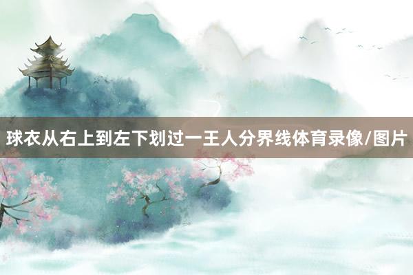 球衣从右上到左下划过一王人分界线体育录像/图片