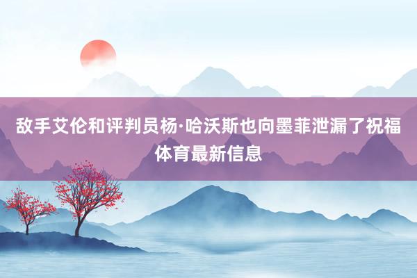 敌手艾伦和评判员杨·哈沃斯也向墨菲泄漏了祝福体育最新信息
