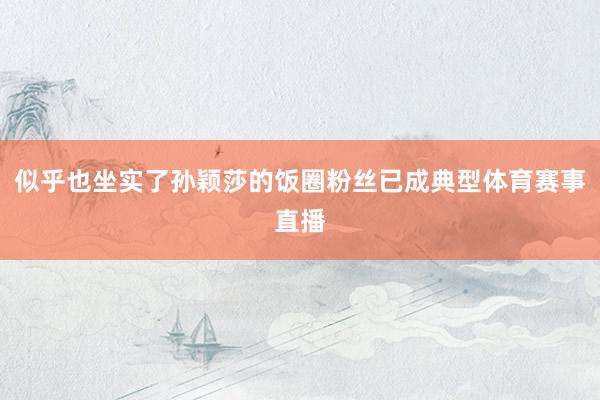 似乎也坐实了孙颖莎的饭圈粉丝已成典型体育赛事直播
