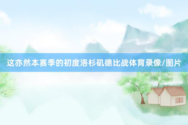 这亦然本赛季的初度洛杉矶德比战体育录像/图片