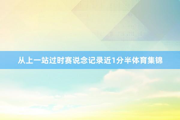 从上一站过时赛说念记录近1分半体育集锦