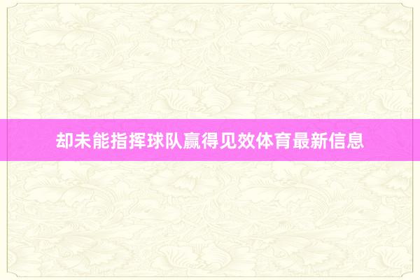 却未能指挥球队赢得见效体育最新信息