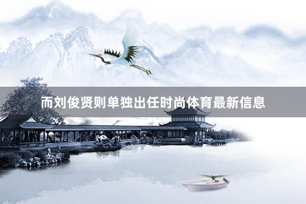 而刘俊贤则单独出任时尚体育最新信息