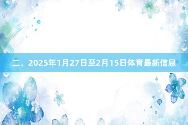 二、2025年1月27日至2月15日体育最新信息
