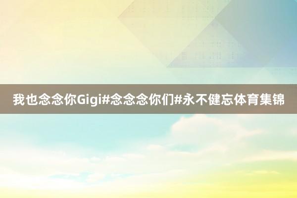 我也念念你Gigi#念念念你们#永不健忘体育集锦