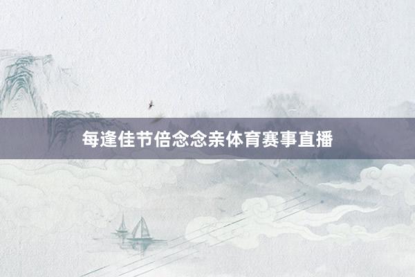 每逢佳节倍念念亲体育赛事直播