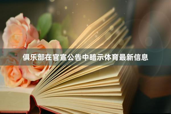 俱乐部在官宣公告中暗示体育最新信息
