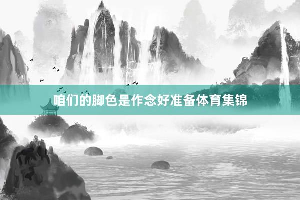 咱们的脚色是作念好准备体育集锦