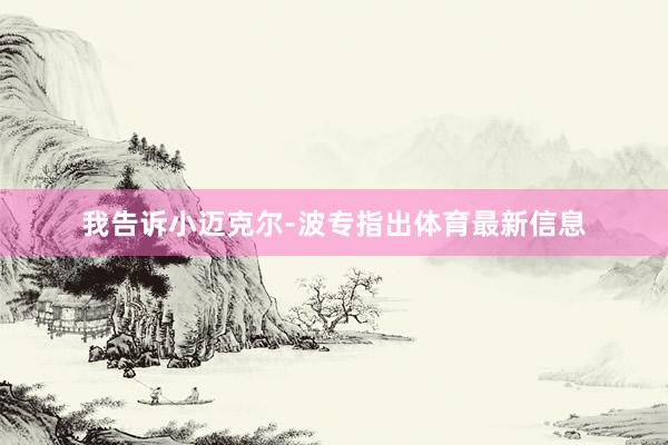 我告诉小迈克尔-波专指出体育最新信息