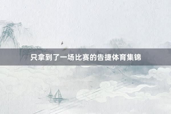 只拿到了一场比赛的告捷体育集锦