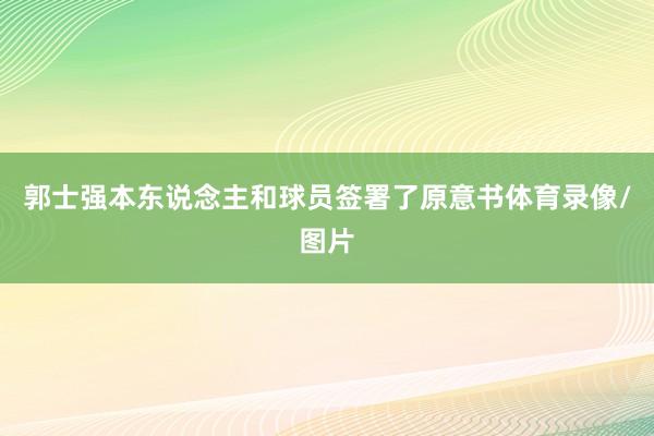 郭士强本东说念主和球员签署了原意书体育录像/图片