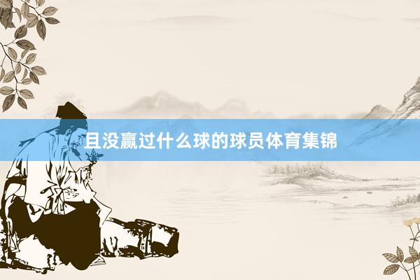 且没赢过什么球的球员体育集锦