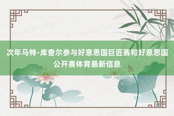 次年马特-库查尔参与好意思国巨匠赛和好意思国公开赛体育最新信息