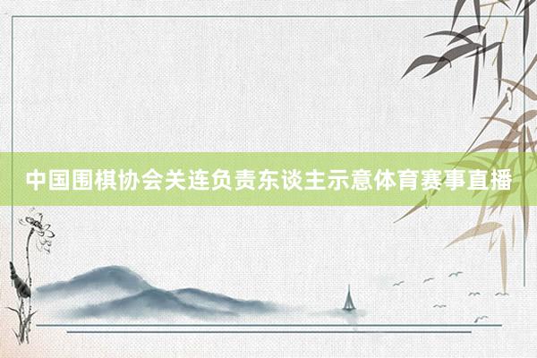 中国围棋协会关连负责东谈主示意体育赛事直播