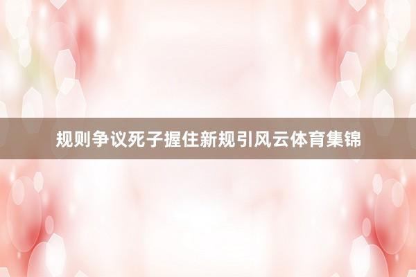 规则争议　　死子握住新规引风云体育集锦