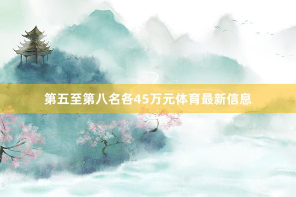 第五至第八名各45万元体育最新信息
