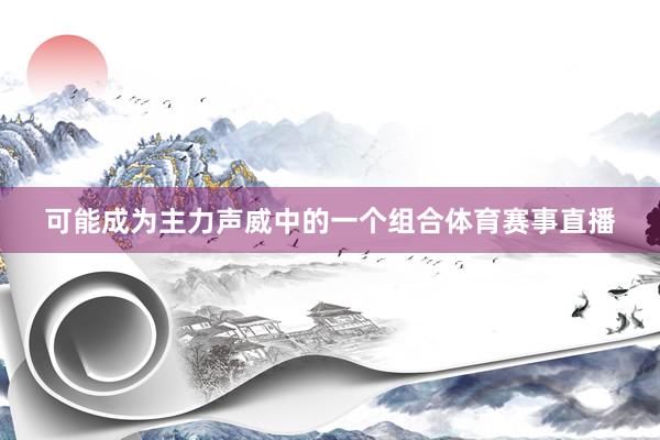 可能成为主力声威中的一个组合体育赛事直播