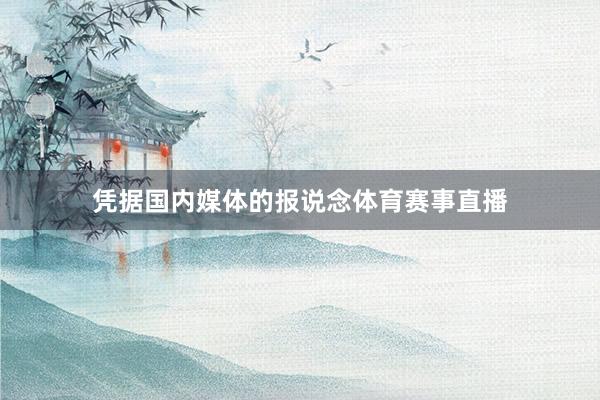 凭据国内媒体的报说念体育赛事直播