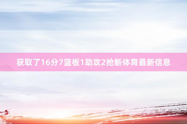 获取了16分7篮板1助攻2抢断体育最新信息