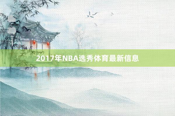 2017年NBA选秀体育最新信息