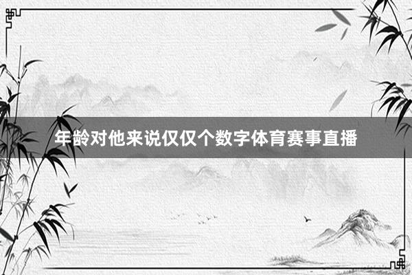 年龄对他来说仅仅个数字体育赛事直播