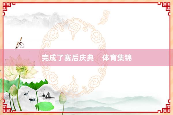 完成了赛后庆典    体育集锦