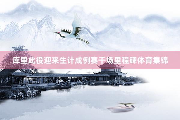库里此役迎来生计成例赛千场里程碑体育集锦