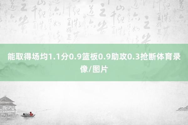 能取得场均1.1分0.9篮板0.9助攻0.3抢断体育录像/图片