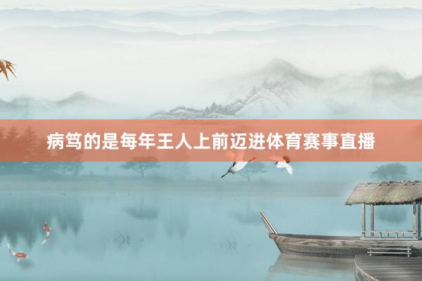 病笃的是每年王人上前迈进体育赛事直播