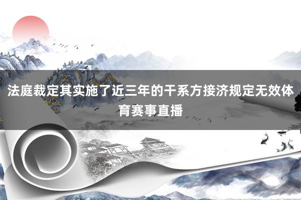 法庭裁定其实施了近三年的干系方接济规定无效体育赛事直播