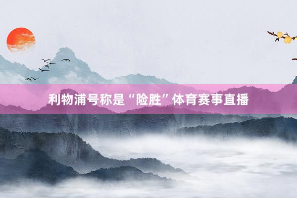 利物浦号称是“险胜”体育赛事直播