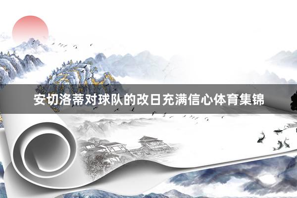 安切洛蒂对球队的改日充满信心体育集锦