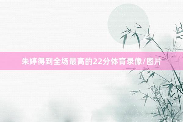 朱婷得到全场最高的22分体育录像/图片