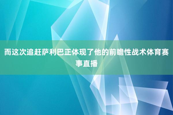 而这次追赶萨利巴正体现了他的前瞻性战术体育赛事直播