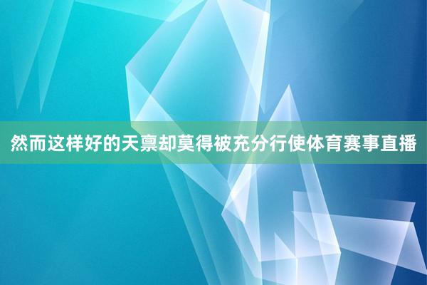 然而这样好的天禀却莫得被充分行使体育赛事直播