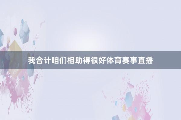 我合计咱们相助得很好体育赛事直播