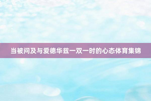 当被问及与爱德华兹一双一时的心态体育集锦
